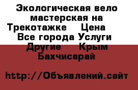 Экологическая вело мастерская на Трекотажке. › Цена ­ 10 - Все города Услуги » Другие   . Крым,Бахчисарай